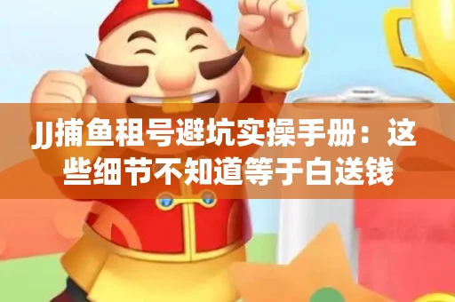 JJ捕鱼租号避坑实操手册：这些细节不知道等于白送钱