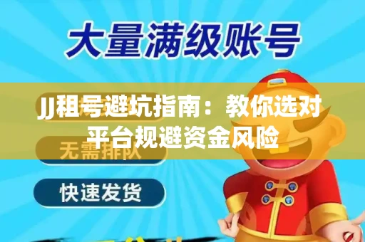 JJ租号避坑指南：教你选对平台规避资金风险