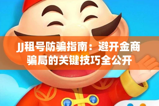 JJ租号防骗指南：避开金商骗局的关键技巧全公开