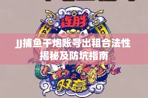JJ捕鱼千炮账号出租合法性揭秘及防坑指南