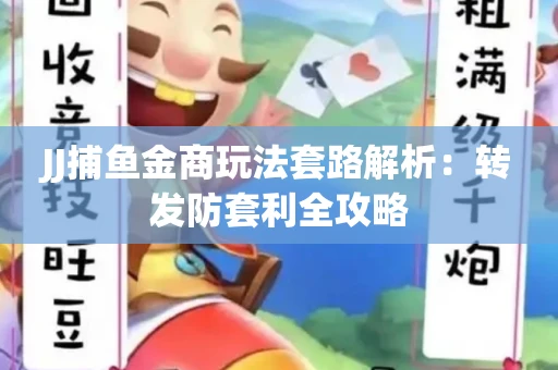 JJ捕鱼金商玩法套路解析：转发防套利全攻略